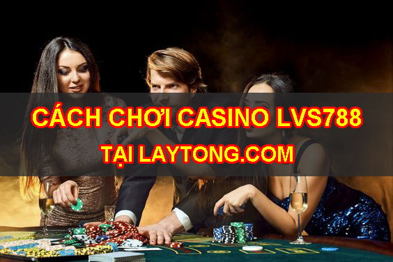 Cách chơi casino trong LVS788 tại laytong.me